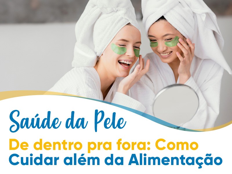 Saúde da Pele de dentro pra fora: Como cuidar além da Alimentação